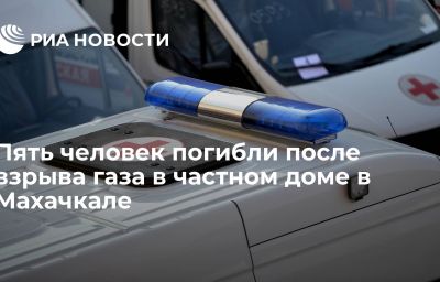 Пять человек погибли после взрыва газа в частном доме в Махачкале