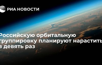 Российскую орбитальную группировку планируют нарастить в девять раз