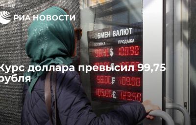 Курс доллара превысил 99,75 рубля