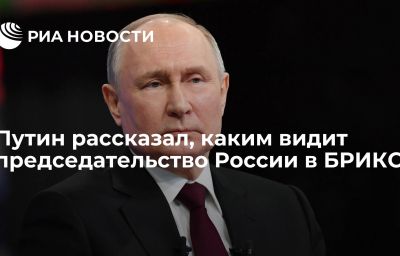 Путин рассказал, каким видит председательство России в БРИКС