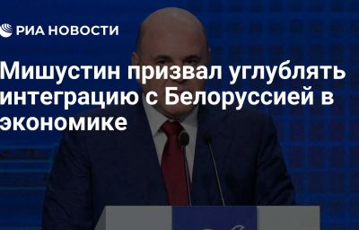 Мишустин призвал углублять интеграцию с Белоруссией в экономике