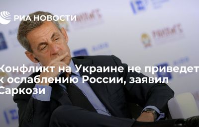 Конфликт на Украине не приведет к ослаблению России, заявил Саркози