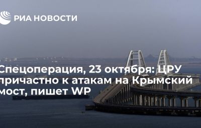 Спецоперация, 23 октября: ЦРУ причастно к атакам на Крымский мост, пишет WP