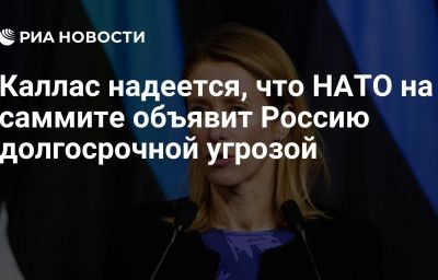 Каллас надеется, что НАТО на саммите объявит Россию долгосрочной угрозой