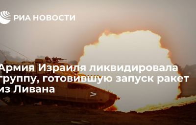 Армия Израиля ликвидировала группу, готовившую запуск ракет из Ливана