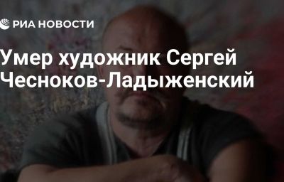 Умер художник Сергей Чесноков-Ладыженский