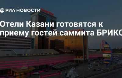 Отели Казани готовятся к приему гостей саммита БРИКС