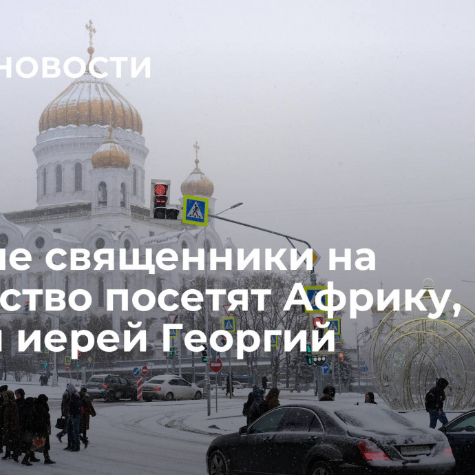 Русские священники на Рождество посетят Африку, заявил иерей Георгий