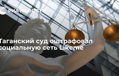 Таганский суд оштрафовал социальную сеть Likeme