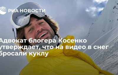 Адвокат блогера Косенко утверждает, что на видео в снег бросали куклу