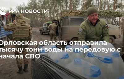Орловская область отправила тысячу тонн воды на передовую с начала СВО