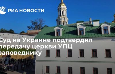 Суд на Украине подтвердил передачу церкви УПЦ заповеднику