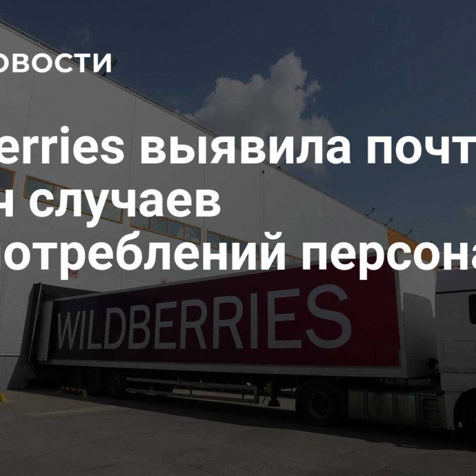 Wildberries выявила почти 87 тысяч случаев злоупотреблений персоналом