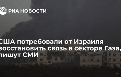 США потребовали от Израиля восстановить связь в секторе Газа, пишут СМИ