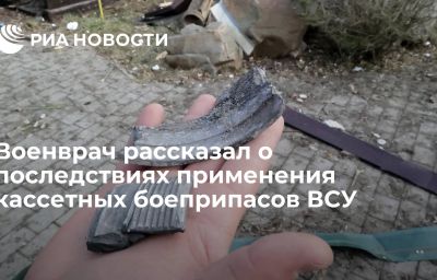 Военврач рассказал о последствиях применения кассетных боеприпасов ВСУ