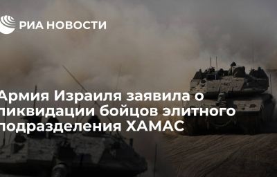 Армия Израиля заявила о ликвидации бойцов элитного подразделения ХАМАС