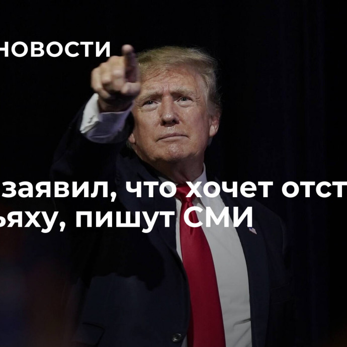 Трамп заявил, что хочет отставки Нетаньяху, пишут СМИ