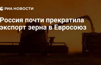 Россия почти прекратила экспорт зерна в Евросоюз