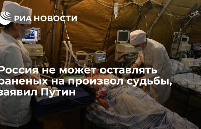 Россия не может оставлять раненых на произвол судьбы, заявил Путин