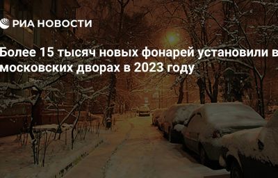 Более 15 тысяч новых фонарей установили в московских дворах в 2023 году