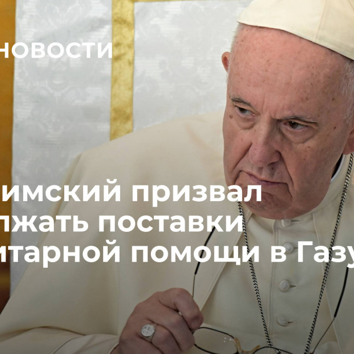 Папа римский призвал продолжать поставки гуманитарной помощи в Газу