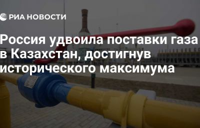 Россия удвоила поставки газа в Казахстан, достигнув исторического максимума