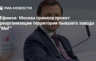 Ефимов: Москва приняла проект реорганизации территории бывшего завода "МиГ"