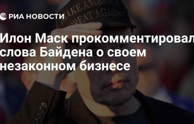 Илон Маск прокомментировал слова Байдена о своем незаконном бизнесе