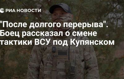 "После долгого перерыва". Боец рассказал о смене тактики ВСУ под Купянском