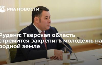 Руденя: Тверская область стремится закрепить молодежь на родной земле