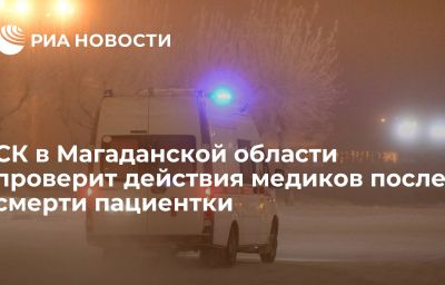 СК в Магаданской области проверит действия медиков после смерти пациентки