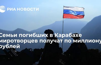 Семьи погибших в Карабахе миротворцев получат по миллиону рублей