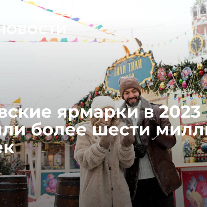 Московские ярмарки в 2023 году посетили более шести миллионов человек