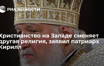 Христианство на Западе сменяет другая религия, заявил патриарх Кирилл