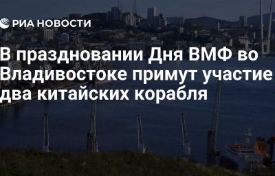 В праздновании Дня ВМФ во Владивостоке примут участие два китайских корабля