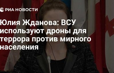 Юлия Жданова: ВСУ используют дроны для террора против мирного населения