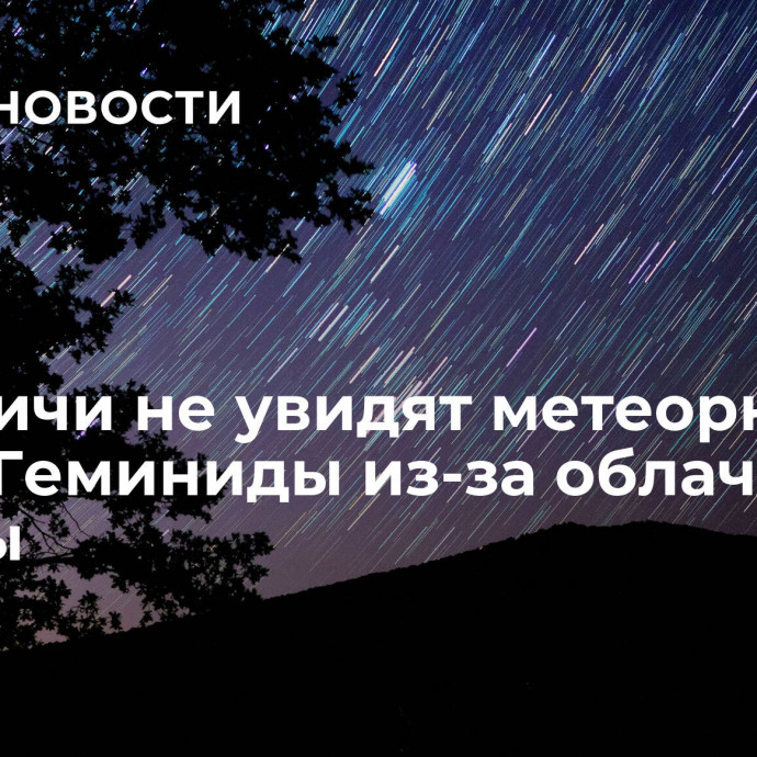 Москвичи не увидят метеорный поток Геминиды из-за облачной погоды