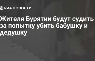 Жителя Бурятии будут судить за попытку убить бабушку и дедушку