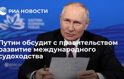 Путин обсудит с правительством развитие международного судоходства