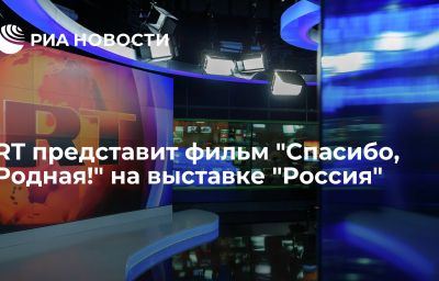 RT представит фильм "Спасибо, Родная!" на выставке "Россия"