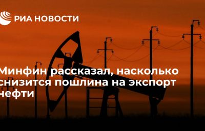 Минфин рассказал, насколько снизится пошлина на экспорт нефти