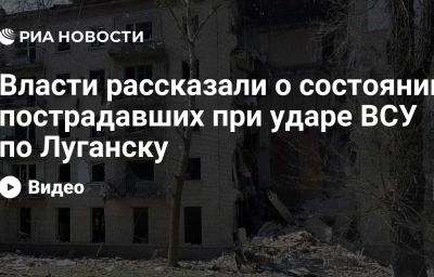 Власти рассказали о состоянии пострадавших при ударе ВСУ по Луганску