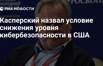 Касперский назвал условие снижения уровня кибербезопасности в США