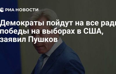 Демократы пойдут на все ради победы на выборах в США, заявил Пушков