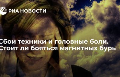 Сбои техники и головные боли. Стоит ли бояться магнитных бурь