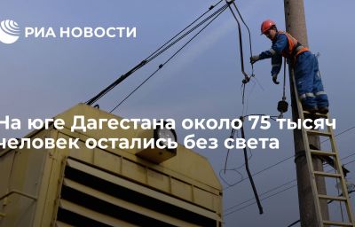 На юге Дагестана около 75 тысяч человек остались без света