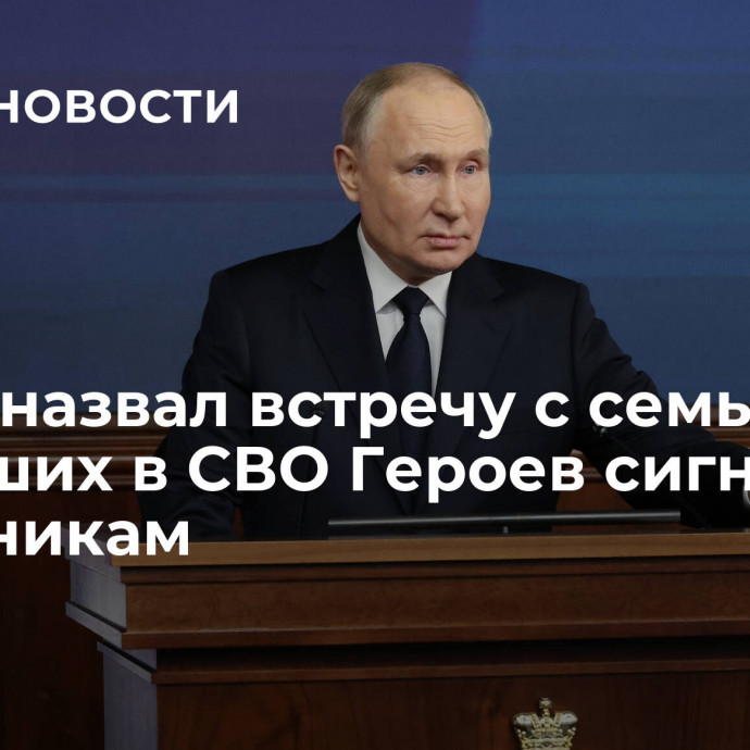 Путин назвал встречу с семьями погибших в СВО Героев сигналом чиновникам