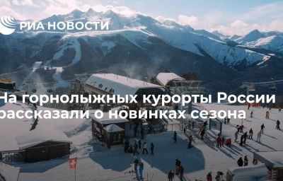 На горнолыжных курорты России рассказали о новинках сезона