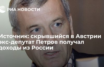 Источник: скрывшийся в Австрии экс-депутат Петров получал доходы из России