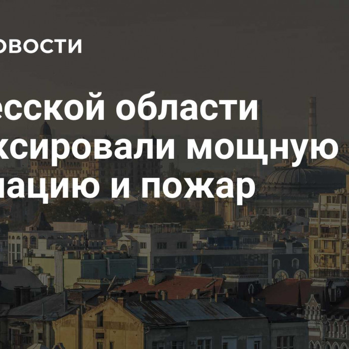 В Одесской области зафиксировали мощную детонацию и пожар